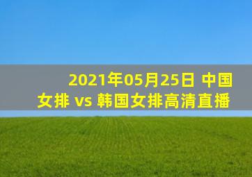 2021年05月25日 中国女排 vs 韩国女排高清直播